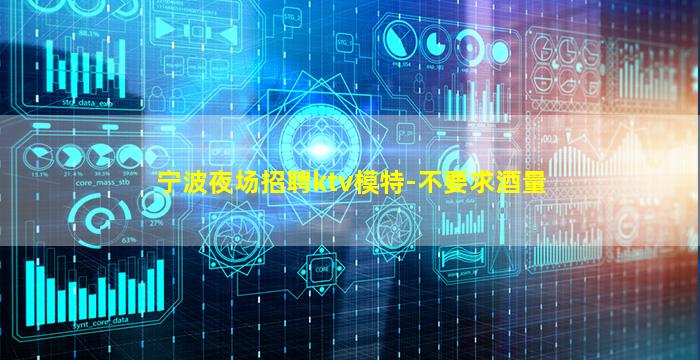 宁波夜场招聘ktv模特-不要求酒量