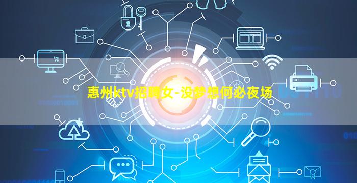惠州ktv招聘女-没梦想何必夜场